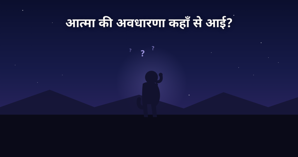 आत्मा की अवधारणा कहाँ से आई? viradome.in 